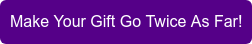 Make Your Gift Go Twice As Far!